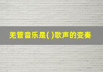 羌管音乐是( )歌声的变奏